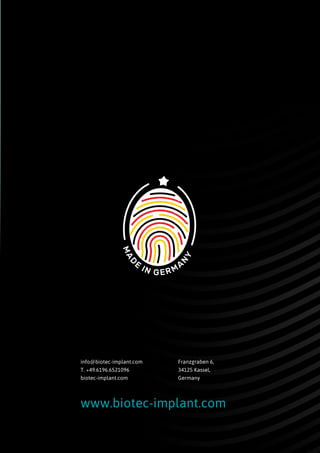 MAD
E
IN GERMA
N
Y
info@biotec-implant.com
T. +49.6196.6521096
biotec-implant.com
Franzgraben 6,
34125 Kassel,
Germany
www.biotec-implant.com
 