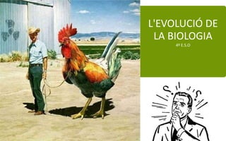 L'EVOLUCIÓ DE
LA BIOLOGIA
4º E.S.O
 