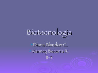 Biotecnología
 Diana Blandon C.
Vianney Becerra R.
        11-3
 