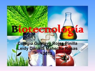 Biotecnología
Colegio Gustavo Rojas Pinilla
Leidy Daniela Mahecha Rosas
2013

 