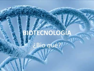 BIOTECNOLOGÍA
¿Bio qué?
 