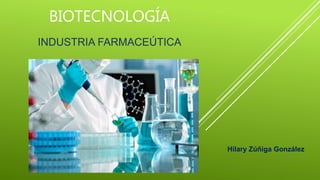 BIOTECNOLOGÍA
INDUSTRIA FARMACEÚTICA
Hilary Zúñiga González
 