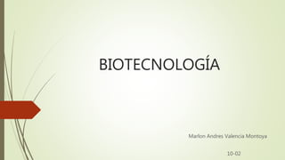 BIOTECNOLOGÍA
Marlon Andres Valencia Montoya
10-02
 