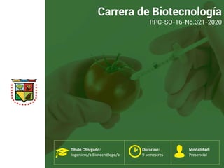 Título Otorgado:
Ingeniero/a Biotecnólogo/a
Duración:
9 semestres
Modalidad:
Presencial
Carrera de Biotecnología
RPC-SO-16-No.321-2020
 
