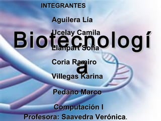 INTEGRANTES

Aguilera Lía

Biotecnologí
a
Ucelay Camila

Llanpart Sofía
Coria Ramiro

Villegas Karina
Pedano Marco

Computación I
Profesora: Saavedra Verónica.

 