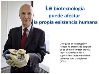 Un equipo de investigación
francés ha presentado después
de 15 años un corazón artificial
implantable destinado a
superar la escasez mundial de
donantes para transplantes
(2008)
 
