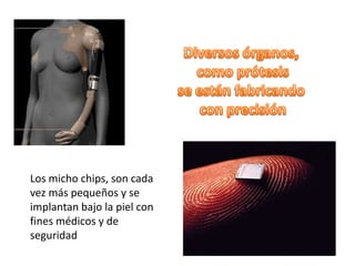 Los micho chips, son cada
vez más pequeños y se
implantan bajo la piel con
fines médicos y de
seguridad
 