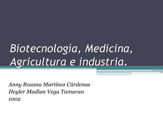 Biotecnología, Medicina,
Agricultura e industria.
Anny Roxana Martínez Cárdenas
Heyler Madian Vega Tamaran
1002
 