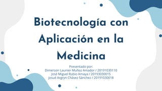 Biotecnología con
Aplicación en la
Medicina
Presentado por:
Dimerson Launier Muñoz Amador / 20191030110
José Miguel Rubio Amaya / 20193030015
Josué Argryn Chávez Sánchez / 20191030018
 
