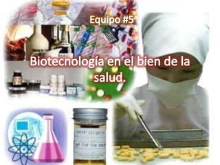 Biotecnología en el bien de la salud. Equipo #5 