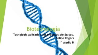 Biotecnología
Tecnología aplicada a los procesos biológicos.
Felipe Rogers
1° Medio B
 