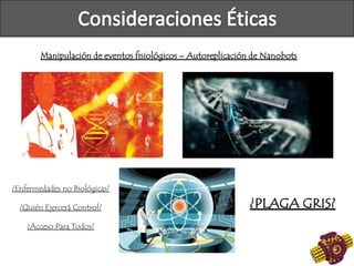 Manipulación de eventos fisiológicos – Autoreplicación de Nanobots
¿Enfermedades no Biológicas?
¿Quién Ejercerá Control?
¿Acceso Para Todos?
¿PLAGA GRIS?
 