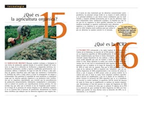 .20. .21.
16
¿Qué es la PCR?
LA PALABRA PCR corresponde a las siglas inglesas de la Reacción en
Cadena de la Polimerasa. La reacción de la PCR permite copiar muchas ve-
ces un fragmento específico de ADN (amplificación). El ADN posee dos ca-
denas complementarias que llevan la misma información y para copiarlo es
necesario separar físicamente las dos cadenas y utilizar cada una de ellas
como molde (plantilla que sirve de modelo a modo de espejo) para sin-
tetizar la otra. Dicha operación la realiza una enzima llamada ADN poli-
merasa, que en este caso es termorresistente para soportar las elevadas tem-
peraturas que se emplean en la etapa de separación de las dos cadenas
de ADN en cada ciclo de copiado. Para que la ADN polimerasa inicie la
copia de las cadenas de ADN se requieren dos "cebadores", que son pe-
queños fragmentos de ADN complementarios a los extremos de ambas ca-
denas y que al pegarse al ADN actúan como un primer eslabón de la
cadena para que se inicie su copia. Estos cebadores confieren especifici-
dad al proceso de amplificación y por eso el diseño de los cebadores re-
quiere conocer la secuencia del ADN específico que se va a amplificar.
La reacción se realiza mediante la repetición (20-40 ciclos) del proceso
de copia de forma que la amplificación se produce de manera exponen-
cial, obteniéndose al final del proceso 2n copias del fragmento de ADN
(donde "n" es el número de ciclos que se realizan). El objetivo de la PCR
es la obtención de gran cantidad de dicho fragmento de ADN con fina-
lidades que pueden ser muy diversas como la detección del ADN, su se-
cuenciación, o su clonación.
LA AGRICULTUAR ORGÁNICA (llamada también ecológica o biológica) es
una forma de producción agrícola basada en la gestión integral del ecosis-
tema en lugar de la utilización de fertilizantes y plaguicidas sintéticos, me-
dicamentos veterinarios, semillas y especies modificadas genéticamente, con-
servadores, aditivos, e irradiación. En lugar de todo ello se llevan a cabo prác-
ticas de gestión específicas para cada lugar, que mantienen e incrementan
la fertilidad del suelo a largo plazo y evitan la propagación de plagas y
enfermedades. Para garantizar la seguridad de estos productos, es importante
exigir que los sistemas agrícolas orgánicos y sus productos estén certifica-
dos por un organismo especializado, que controle que los procedimientos
de producción, almacenamiento, elaboración, manipulación y comercializa-
ción se realicen de acuerdo con especificaciones técnicas precisas. En este
sentido, hay que saber que al eliminar el uso de fungicidas puede aumen-
tar el riesgo de la presencia de toxinas fúngicas en los alimentos orgánicos
si no se controla bien el proceso de producción. Actualmente no existen
datos científicos que indiquen que los alimentos orgánicos sean mejores des-
15
¿Qué es
la agricultura orgánica?
t e c n o l o g í a
de el punto de vista nutricional que los alimentos convencionales corres-
pondientes. Su principal ventaja reside en su respeto al medio ambiente
y su principal problema es que tienen menor rendimiento que los tradi-
cionales y mayores pérdidas postcosecha, por lo que los alimentos orgá-
nicos (etiquetados como "producción ecológica" en España) son más ca-
ros que los no orgánicos, es decir aquellos obtenidos sin excluir la
moderna tecnología. La aparente confrontación entre alimentos
orgánicos y no orgánicos es un producto del marketing, ya
que no existe ninguna razón poderosa para que ambos ti-
pos de alimentos no puedan convivir en el mercado.
La agricultura
orgánica es una forma
de producción agrícola
basada en la gestión
integral del
ecosistema
 