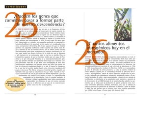 25¿Pueden los genes que
comemos pasar a formar parte
de nuestra descendencia?
ES PRÁCTICAMENTE IMPOSIBLE que un gen, o un fragmento del mis-
mo, ingerido en un alimento pase a formar parte de nuestro material he-
reditario y, por lo tanto, de nuestra descendencia. Existen distintas barre-
ras que impiden que el ADN que se ingiere con los alimentos llegue a
incorporarse en nuestros cromosomas. La primera barrera se encuentra en
nuestro aparato digestivo, donde el alimento se expone a la acción de los
jugos gástricos que descomponen el ADN. En esta etapa, los genes que-
dan fragmentados en unidades muy pequeñas perdiendo su capacidad in-
formativa (codificante de proteínas), y sólo pueden ser considerados como
meros componentes alimenticios. En el raro supuesto de que un material
genético con capacidad codificante pudiese superar esta barrera hasta lle-
gar al interior de una de nuestras células, aún le faltaría sortear muchas
otras dificultades para poder incorporarse en nuestros cromosomas. En pri-
mer lugar tendría que llegar al núcleo de la célula sin que se degradara
y allí insertarse en un cromosoma, todo lo cual no es sencillo. Pero, en
el hipotético supuesto de que se insertase, tendría que ser capaz de fun-
cionar y un gen sólo puede funcionar si su transcripción/traducción (pro-
ceso que permite sintetizar una proteína) tienen lugar en el instante y te-
jidos adecuados. Para ello, el gen debe estar acompañado de unos siste-
mas/elementos reguladores muy precisos siendo muy difícil que pueda uti-
lizar los elementos reguladores propios, si es que el mismo los transporta-
ba, o que tras la inserción pueda adquirir estos elementos reguladores del
propio cromosoma. Por último, para que el material genético ingerido sea
heredable tiene que darse la circunstancia de que dicho material se inser-
te en el cromosoma de una de las células del sistema reproductor y que sea
precisamente esta célula la que origine el óvulo o el espermatozoide
responsable de la descendencia. Todo lo anterior multiplica la
dificultad y diluye la probabilidad hasta límites prácticamente
inapreciables, sin olvidarnos de que tal remota eventuali-
dad, no es diferente para el caso de un material trans-
génico como de uno no transgénico.
.31.
26¿Cuantos alimentos
transgénicos hay en el
mercado?
EXISTEN YA MUCHOS alimentos transgénicos comercializados en todo el
mundo y algunos de ellos se están consumiendo desde hace años por
centenares de millones de personas. En el mercado europeo hay actualmente
tres plantas transgénicas (soja, maíz, colza) y un aditivo procedente de un
OGM (riboflavina) autorizados para su comercialización en alimentos. Las
primeras modificaciones genéticas de soja y de maíz se autorizaron en 1996
y 1997, respectivamente, mediante la Directiva 220/90 y se comercializan
a través de derivados de ambos productos. La colza se autorizó mediante la
misma Directiva 220/90 pero se comercializó mediante la aplicación del ar-
tículo 5 del Reglamento 258/97 de nuevos alimentos (notificación de pues-
ta en el mercado por equivalencia sustancial). Actualmente existen 10 pro-
ductos derivados de colza y maíz comercializados a través de este sistema de
notificación. La riboflavina se ha autorizado como nutriente y procede de
la fermentación de un OGM derivado de la bacteria Bacillus subtilis. La qui-
mosina que se utiliza para la producción de quesos y algunas otras enzi-
mas comerciales (proteasas, amilasas, isomerasas, etc.) que se utilizan en
distintos procesos de producción de alimentos se obtienen a partir de OGMs.
Si bien hay que precisar que en muchos casos estas enzimas producidas
por OGMs nunca llegan a formar parte del alimento final.
.30.
Los
genes que ingerimos
no pasan a formar parte
de nuestro material
hereditario
c u r i o s i d a d e s
 