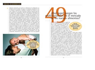 49¿Qué papel juegan las
multinacionales en el mercado
de los nuevos alimentos?
LAS MULTINACIONALES juegan un papel deci-
sivo en el desarrollo de los nuevos alimentos.
Llevan a cabo y promocionan una gran par-
te de la investigación, el desarrollo y la in-
novación en este campo. Sus estrategias se
orientan a la consecución de beneficios y son
diferentes según el segmento de la cadena de
producción de alimentos en el que operan. Por
ejemplo, los productores de semillas se han encami-
nado a la obtención de semillas de gran aplicación e interés para la agricul-
tura intensiva. Sin embargo, las empresas que actúan en el ámbito de la trans-
formación se orientan a la búsqueda de alimentos con mejoras nutritivas o
que favorecen la salud, ya que es el principal tipo de demanda creciente de
los consumidores. Las multinacionales son propietarias de muchas patentes por
lo que juegan un papel decisivo en el control de este mercado. Este aspec-
to es especialmente relevante en un sector donde hay un número muy ele-
vado de actores y eslabones en la cadena de producción, que se pueden ver
afectados por las exigencias de la propiedad intelectual, sin haber tenido tiem-
po para acostumbrarse a estas exigencias. El control del sector alimentario por
las multinacionales no es un tema ligado exclusivamente a los nuevos ali-
mentos, ya que con patentes o sin ellas, este control se ha venido incre-
mentando progresivamente tanto en lo que se refiere a la producción de se-
millas no modificadas genéticamente, como a la producción y distribución
de alimentos tradicionales. La corrección del problema de la concentración
de poder requiere nuevos patrones en la cultura de gestión dentro del sec-
tor alimentario y un considerable esfuerzo en las prácticas de diálogo y ne-
gociación entre los distintos actores. La importancia del papel regulador de los
gobiernos y administraciones es, por lo tanto, creciente. Un esfuerzo en este
sentido es decisivo para conseguir un buen equilibrio entre los intereses de las
multinacionales y los de la sociedad en general.
.57.
s o c i o - e c o n ó m i c o s
.56.
▼ radiaciones ionizantes), que requieren la colaboración de la refrigeración, po-
tenciarán más este cambio. Los avances en acuicultura abaratarán los cos-
tos unitarios de producción y facilitarán el aumento de consumo de pes-
cado y mariscos. Por otra parte, continuará el diseño de alimentos para gru-
pos específicos de consumidores: alimentos hipocalóricos, hipercalóricos, pa-
ra diabéticos, para fenilcetonúricos, etc. El conocimiento del genoma hu-
mano permitirá el diseño de alimentos adecuados para individuos con di-
versos tipos de desórdenes metabólicos y se seguirán identificando los cons-
tituyentes alimentarios responsables de contribuir al mantenimiento de la sa-
lud en aquellas enfermedades crónicas que tienen un componente relacio-
nado con la dieta (enfermedades cardiovasculares y cáncer). Estos avances
científicos permitirán desarrollar alimentos específicos indicados para ayu-
dar a la prevención de determinadas enfermedades. También existirá un
deseo de encontrar alimentos con sabores y aromas más agradables, pues
la alimentación debe ser un acto placentero, y el consumidor cada vez
más demandará alimentos que le produzcan esta satisfacción cuando los
consuma. En ningún caso parece previsible que se vaya a una "alimentación
sintética". Un individuo adulto sano necesita al cabo del día una cantidad
de productos sólidos (hidratos de carbono, proteínas, grasas, minerales y
vitaminas) del orden de unos 450-500 gramos, además del agua. Esta can-
tidad, en forma de comprimidos de medio gramo equivaldría a unos 1000
comprimidos. Obviamente es más cómodo, y sobre todo más agradable,
El
conocimiento del
genoma humano
permitirá el diseño de
alimentos adecuados para
personas con
enfermedades
metabólicas
Hay que
buscar nuevos
patrones en la cultura
de gestión dentro
del sector
alimentario
 