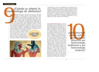 .14. .15.
9LA BIOTECNOLOGÍA de alimentos existe desde que hace unos 14000 años
el hombre abandonó sus hábitos nómadas, se hizo sedentario y empezó
a utilizar la agricultura y la ganadería para producir alimentos. Los pri-
meros agricultores en el Oriente Próximo cultivaron trigo, cebada y posi-
blemente centeno. Cabras y ovejas les proporcionaban leche, queso, man-
tequilla y carne. Los sumerios, hace unos 7000 años, ya utilizaban una bio-
tecnología algo más desarrollada y producían alimentos fermentados co-
mo vino, cerveza, pan, yogur o queso. Rápidamente surgió la necesidad
de conservar los alimentos para poder consumirlos en los momentos de es-
casez, desarrollándose tecnologías de conservación como el uso de la sal,
el frío, el secado, el ahumado o la fermentación. La obtención de alimentos
a partir de plantas, animales o microorganismos se ha llevado a cabo de
manera espontánea mediante procesos que podrían denominarse de bio-
tecnología tradicional. La consecuencia de todo
esto es que no existe en la práctica ningún
alimento que pueda denominarse natural
en un sentido estricto, ya que, con ex-
cepción de unos pocos animales que se
cazan en libertad, o algunas plantas o
frutos que se recolectan espontáneamente,
casi todos los animales y plantas destinados
¿Cuándo se originó la
biotecnología de alimentos?
10
LOS ALIMENTOS PRODUCIDOS por estas dos
tecnologías tan sólo se diferencian en la téc-
nica genética utilizada para mejorar los or-
ganismos utilizados en la elaboración del ali-
mento. Tradicionalmente, para la mejora ge-
nética de las especies se ha venido utilizan-
do la variación genética natural o la genera-
da mediante mutagénesis, y aplicando dos
técnicas genéticas: el cruzamiento y la selec-
ción de individuos con los caracteres de in-
terés en las siguientes generaciones. Reciente-
mente, a estas dos técnicas se les ha añadi-
do la mejora mediante Ingeniería Genética,
que permite trabajar con genes aislados de
una forma más controlada, lo que supone
grandes ventajas frente a la situación tradi-
cional en la que se manejaban los genomas
completos (miles de genes) de manera poco
controlada. Ahora se puede controlar y co-
nocer mejor la modificación genética intro-
ducida y se pueden obtener resultados más
rápidamente. Pero aun más, con la Ingenie-
ría Genética se pueden realizar mejoras que
antes no eran factibles, ya que ahora es po-
sible saltar la barrera de la especie, y así, por
ejemplo, los genes útiles de una fresa se pue-
den trasladar a una patata, lo que tradicio-
nalmente era imposible ya que obviamente no
se podía cruzar una fresa con una patata.
¿Qué diferencias
existen entre la
producción de
alimentos por
biotecnología
tradicional o por
biotecnología
moderna?
t e c n o l o g í a
La biotecnología
de alimentos existe
desde hace unos
14000años
a alimentación, así como los microorganismos que intervienen en los
procesos de fabricación, han sufrido un proceso de selección artificial
y mejora por parte del hombre. Mediante métodos tradicionales, se han
transferido una amplia colección de características genéticas entre los
organismos, durante muchas generaciones, originando una gran varie-
dad de plantas y animales, en los que se ha mejorado la producción,
la apariencia o sus propiedades alimenticias. De igual manera, en los
alimentos fermentados se han seleccionado empíricamente los micro-
organismos que mejor realizan dicha fermentación.
 