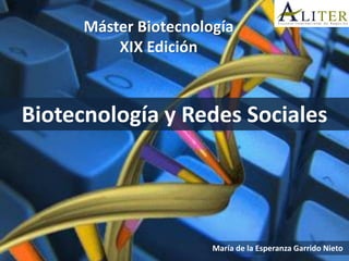 Máster  Biotecnología    
          XIX  Edición  



Biotecnología  y  Redes  Sociales  




                          María  de  la  Esperanza  Garrido  Nieto  
 