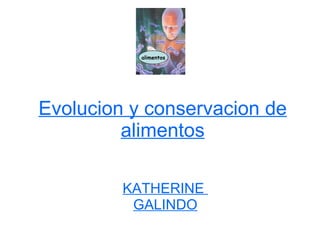 Evolucion y conservacion de alimentos KATHERINE  GALINDO alimentos 