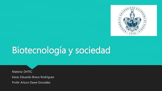 Biotecnología y sociedad
Materia: DHTIC
Karac Eduardo Bravo Rodríguez
Profe: Arturo Dawe González
 