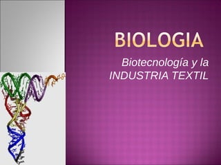Biotecnología y la
INDUSTRIA TEXTIL
 