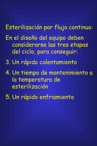 Esterilización por flujo continuo: En el diseño del equipo deben considerarse las tres etapas del ciclo, para conseguir: Un rápido calentamiento Un tiempo de mantenimiento a la temperatura de esterilización Un rápido enfriamiento 