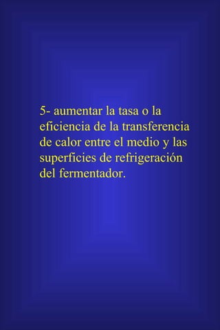 5- aumentar la tasa o la eficiencia de la transferencia de calor entre el medio y las superficies de refrigeración del fermentador. 
