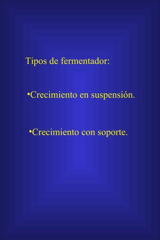 Tipos de fermentador: Crecimiento en suspensión. Crecimiento con soporte. 