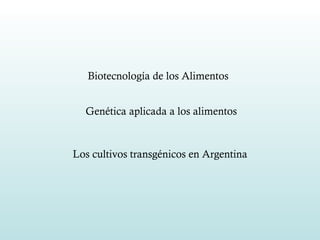 Biotecnología de los Alimentos   Genética aplicada a los alimentos Los cultivos transgénicos en Argentina 