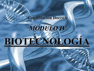 Capacitación Docente

   MODULO IV

BIOTECNOLOGÍA
 