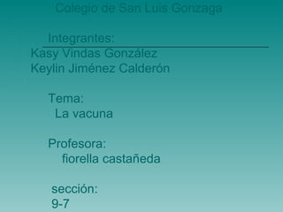 Colegio de San Luis Gonzaga

  Integrantes:
Kasy Vindas González
Keylin Jiménez Calderón

  Tema:
   La vacuna

  Profesora:
    fiorella castañeda

   sección:
   9-7
 