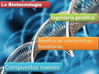 La Biotecnología
Ingeniería genética
Modifica las características
hereditarias
Compuestos nuevos