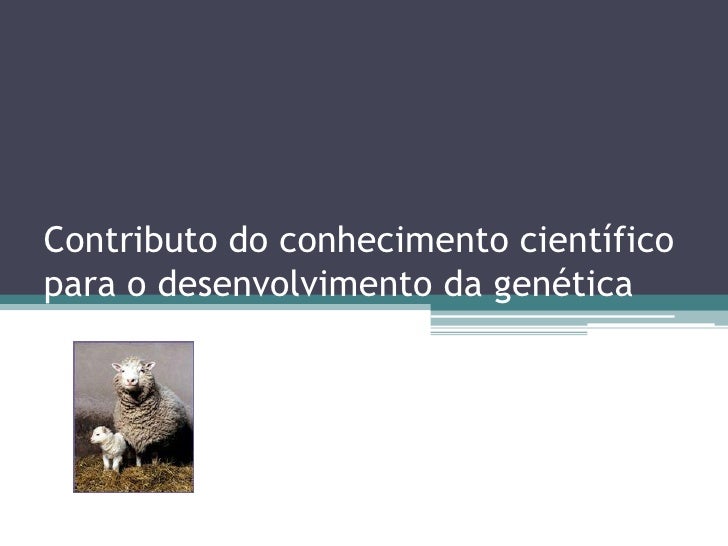 Contributo do conhecimento científico
para o desenvolvimento da genética
 