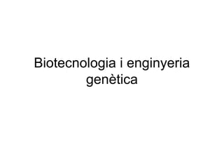 Biotecnologia i enginyeria
        genètica
 