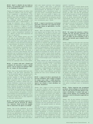 Biotecnologia Ciência & Desenvolvimento 5Biotecnologia Ciência & Desenvolvimento 5
BC&D - Qual é o objetivo da sua vinda ao
Brasil e, em particular, qual o seu interes-
se na Embrapa/Cenargen?
Prante - O principal objetivo da minha vinda
ao Brasil foi conhecer o país, por sua impor-
tância e magnitude, e, especialmente, a Em-
brapa, que é uma instituição de pesquisa
brasileira muito bem conceituada no exterior.
Na verdade, vim para conhecer o trabalho
que a Embrapa, através do Cenargen, vem
desenvolvendo para o melhoramento e tec-
nologia de sementes, com o objetivo de
identificar e estabelecer projetos em parceria
entre essa empresa e a Agrevo. O outro
motivo que me trouxe ao Brasil foi entender
como as atividades de biotecnologia na área
agrícola vêm sendo compreendidas pelo go-
verno e pelos consumidores brasileiros, já
que o Brasil é um país muito importante em
termos de agricultura.
A Agrevo é uma empresa global, que tem
como uma de suas principais atividades a
biotecnologia de plantas, e para que possamos
formar parcerias com outros países, precisa-
mos conhecer os seus processos de produção
e comercialização de produtos biotecnológi-
cos. Nós temos trabalhado no desenvolvi-
mento e comercialização de produtos biotec-
nológicos em países da América do Norte,
com muito êxito, desde 1995. Na Europa, a
situação é um pouco mais delicada, mas nós
esperamos que os primeiros produtos biotec-
nológicos sejam introduzidos no mercado no
próximo ano. Para a Agrevo, o conhecimento
sobre a situação atual do Brasil com relação à
biotecnologia é uma das "chaves" para o
sucesso da cooperação entre os nossos países.
BC&D - O senhor acha que o Brasil tem
condições de concorrer, a curto e médio
prazos, com as nações do Primeiro Mun-
do, no campo da biotecnologia?
Prante - Essa é uma questão difícil para mim.
O Brasil é um país muito importante em
termos de produção agrícola, não apenas para
o mercado interno, como também para o
mercado mundial. O sistema de produção
agrícola no Brasil tem se desenvolvido de
forma compatível com os outros países e é
importante que continue a manter esse cres-
cimento. Entretanto, é preciso que aumente a
produtividade por unidade de área, para que
possa continuar em posição de destaque no
cenário agrícola mundial. As ferramentas de
biotecnologia são fundamentais nesse sentido
e, por isso, eu acredito que hoje a introdução
e o desenvolvimento de produtos e técnicas
biotecnológicas são determinantes para que o
país ocupe uma posição de vanguarda e possa
competir de forma cada vez mais expressiva
no mercado internacional.
BC&D - O governo brasileiro aprovou re-
centemente leis de proteção de cultiva-
res e patentes. Essas novas leis amplia-
ram os interesses da Agrevo no Brasil?
Prante - Sim, de fato ampliaram. As nossas
intenções de cooperação com o Brasil não
deram certo no passado, porque não havia no
país leis que garantissem a proteção da pro-
priedade intelectual. Hoje, com as novas leis
de proteção de patentes e de cultivares, o
Brasil se tornou um país muito mais interes-
sante para manter parcerias com empresas
como a Agrevo. Além disso, a aprovação
dessas leis é muito importante também para o
desenvolvimento da agricultura no Brasil, e
especialmente para os produtores rurais , já
que terão acesso a tecnologias desenvolvidas
no Brasil e em outros países. A Agrevo, por
exemplo, que é uma empresa que investe hoje
12% de seu faturamento em pesquisa, precisa
desses mecanismos de proteção para trazer
seus investimentos para o Brasil.
BC&D - A Agrevo tem interesse em formar
parcerias comerciais com empresas brasi-
leiras que atuam na agricultura e na bio-
tecnologia?
Prante - Bem, em primeiro lugar, nós temos
uma empresa aqui no Brasil e, por isso, é de
nosso interesse, na medida do possível, trazer
as tecnologias desenvolvidas na Agrevo para o
país. Nós temos interesse em formar joint-
ventures com empresas de sementes brasilei-
ras, por exemplo, e, ao mesmo tempo, temos
a intenção de estabelecer as nossas próprias
empresas de sementes para algumas culturas
agrícolas, já que há algum tempo temos traba-
lhado no desenvolvimento da nossa própria
coleção de germoplasma. Graças aos esforços
para aquisição e conservação de germoplasma,
a Agrevo tem hoje a quarta maior coleção de
sementes de hortaliças do mundo. Nós conti-
nuaremos a manter a nossa coleção de germo-
plasma na Agrevo do Brasil, porque senão não
estaremos aptos a trazer as nossas pesquisas e
produtos biotecnológicos para o mercado bra-
sileiro.
No último trimestre de 1997, formamos uma
joint-venture com uma empresa de produção
de sementes australiana, a CSI - Cotton Seed
International, com sede em Memphis, nos
Estados Unidos, para o desenvolvimento, me-
lhoramento e comercialização de sementes de
algodão. Em 1998, a Agrevo dos Estados
Unidos já estará comercializando quantidades
limitadas de cinco novas variedades de algo-
dão.
BC&D - A Agrevo já obteve autorização do
governo brasileiro para realizar pesquisa
no campo com a soja e o milho genetica-
mente modificados? Qual a expectativa da
Agrevo em relação a esses produtos no
mercado brasileiro?
Prante - Sim, a Agrevo já obteve autorização
do governo brasileiro para testar as suas
variedades transgênicas de soja e milho resis-
tentes a herbicidas. A tolerância a esses produ-
tos é a principal característica para definir a
escolha dos produtores rurais entre variedades
que são comparáveis em todos os outros
aspectos. Além de mais econômicas, reduzem
significativamente os estresses ambientais. As
empresas de sementes que não oferecerem
variedades com essa característica terão que se
conformar com grandes perdas no mercado
mundial.
Além de desenvolver variedades resistentes a
herbicidas, a Agrevo produz também plantas
resistentes a insetos e a doenças causadas por
fungos. Atualmente, os nossos laboratórios
estão trabalhando no desenvolvimento de
variedades de sementes oleaginosas com mai-
or quantidade de óleo, dentre outras possibi-
lidades de tornar a agricultura cada vez mais
rentável e produtiva.
Nós esperamos que a aceitação desses produ-
tos no mercado brasileiro seja tão boa como em
outros países, como o Canadá, Estados Unidos,
Austrália e Índia, além de alguns países da
Europa. Em 1997, uma área de aproximada-
mente 900 mil hectares no Canadá foi plantada
com variedades híbridas e de polinização
aberta de canola, desenvolvidas pela Agrevo,
representando 20% do cultivo de canola na-
quele país. Os testes iniciais com variedades
resistentes a herbicida no Canadá ocuparam
uma área de cerca de 16 mil hectares. Também
em 1997, variedades transgênicas de milho
resistentes a herbicida, desenvolvidas pela
Agrevo, foram introduzidas com muito sucesso
nos Estados Unidos.
BC&D - No campo das sementes, a biotec-
nologia tem um mercado potencial esti-
mado em mais de US$ 7 bilhões, por ano,
até o ano 2000, em nível mundial. O que a
Agrevo está fazendo para competir nesse
mercado?
Prante - A Agrevo se preocupa com o processo
de produção, desde o início, com a proteção
das culturas agrícolas, até o fim, quando as
empresas levam as tecnologias para as comu-
nidades de produtores rurais. Nesse processo,
destacam-se as tecnologias de sementes, inclu-
indo as que detêm características especiais,
como resistência a herbicidas ou a insetos, com
genes de Bt (Bacillus thringiensis). Nós esta-
mos desenvolvendo produtos para os agricul-
tores, baseados em três tecnologias: química,
biotecnologia e melhoramento de plantas. Nós
acreditamos que esses produtos serão muito
importantes no futuro, já que são baseados nas
tecnologias básicas para a agroindústria. As
sementes desenvolvidas por processos biotec-
nológicos serão muito mais rentáveis para os
produtores rurais. Além disso, junto com as
sementes, o ideal é que eles possam levar
também um pacote tecnológico para produção
de plantas, que reúna toda a tecnologia e o
conhecimento utilizados no desenvolvimento
das variedades transgênicas. A Agrevo é hoje
uma das empresas líderes, em nível mundial,
no desenvolvimento de sementes e de produ-
tos químicos e biotecnológicos. O nosso obje-
tivo é que no futuro possamos disponibilizar
esse pacote tecnológico para os produtores
rurais.
BC&D - Várias empresas que pesquisam
produtos biotecnológicos já desenvolve-
ram ou estão desenvolvendo plantas resis-
tentes a herbicidas. O senhor acha que o
cultivo dessas plantas vai contribuir para
aumentar o uso de defensivos agrícolas no
mundo?
Prante - Não, de jeito nenhum. A biotecnolo-
gia não vai aumentar o uso de produtos
químicos na agricultura. Eu falo isso com base
em alguns produtos que já estão no mercado
atualmente. Vamos usar como exemplo as
variedades "LibertyLink" de canola, resistentes
ao herbicida de amplo espectro "Liberty", que
foram testadas no Canadá. Os produtores cos-
tumavam aplicar o produto de duas a três
vezes, em cada hectare (1,5kg de produto
ativo), para controlar as plantas daninhas nos
cultivos de canola naquele país. Com o uso das
variedades transgênicas, a aplicação foi redu-
 