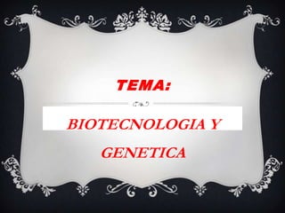 TEMA:
BIOTECNOLOGIA Y
GENETICA
 
