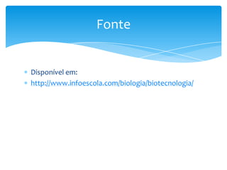 Disponível em:
http://www.infoescola.com/biologia/biotecnologia/
Fonte
 