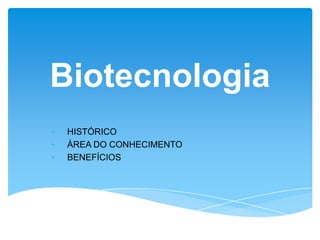 Biotecnologia
• HISTÓRICO
• ÁREA DO CONHECIMENTO
• BENEFÍCIOS
 
