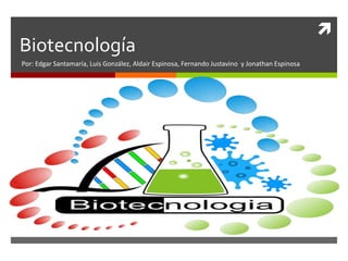 Biotecnología
Por: Edgar Santamaría, Luis González, Aldair Espinosa, Fernando Justavino y Jonathan Espinosa



 