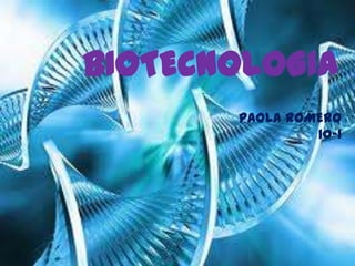 BIOTECNOLOGIA
PAOLA ROMERO
10-1

 