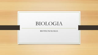 BIOLOGIA
BIOTECNOLOGIA
 
