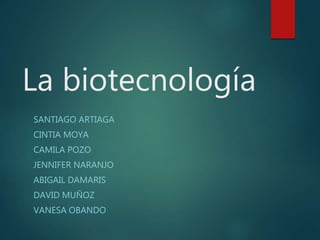 La biotecnología
SANTIAGO ARTIAGA
CINTIA MOYA
CAMILA POZO
JENNIFER NARANJO
ABIGAIL DAMARIS
DAVID MUÑOZ
VANESA OBANDO
 