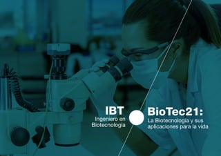La Biotecnología y sus
aplicaciones para la vida
BioTec21:Ingeniero en
Biotecnología
IBT
 