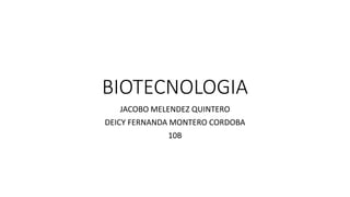BIOTECNOLOGIA
JACOBO MELENDEZ QUINTERO
DEICY FERNANDA MONTERO CORDOBA
10B
 