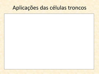 Aplicações das células troncos
 