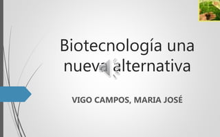 Biotecnología una
nueva alternativa
VIGO CAMPOS, MARIA JOSÉ
 