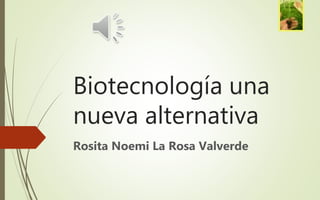 Biotecnología una
nueva alternativa
Rosita Noemi La Rosa Valverde
 