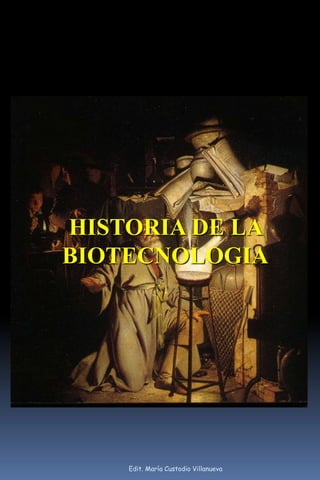 HISTORIA DE LA
BIOTECNOLOGIA
Edit. María Custodio Villanueva
 