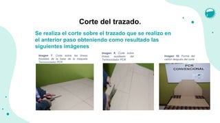 Imagen 8. Corte sobre
líneas auxiliares del
Termociclador PCR
Imagen 7. Corte sobre las líneas
trazadas de la base de la maqueta
Termociclador PCR
Corte del trazado.
Se realiza el corte sobre el trazado que se realizo en
el anterior paso obteniendo como resultado las
siguientes imágenes
Imagen 10. Forma del
cartón después del corte
 