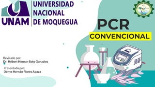PCR
Presentado por:
Denys Hernán Flores Apaza
Revisado por:
Dr. Hébert Hernan Soto Gonzales
CONVENCIONAL
 