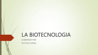 LA BIOTECNOLOGIA
ELABORADO POR:
Prof. Gina Cubillas
 